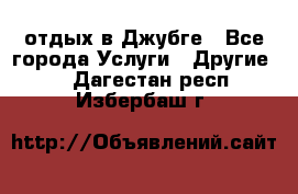 отдых в Джубге - Все города Услуги » Другие   . Дагестан респ.,Избербаш г.